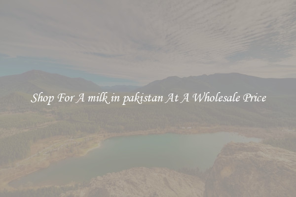 Shop For A milk in pakistan At A Wholesale Price