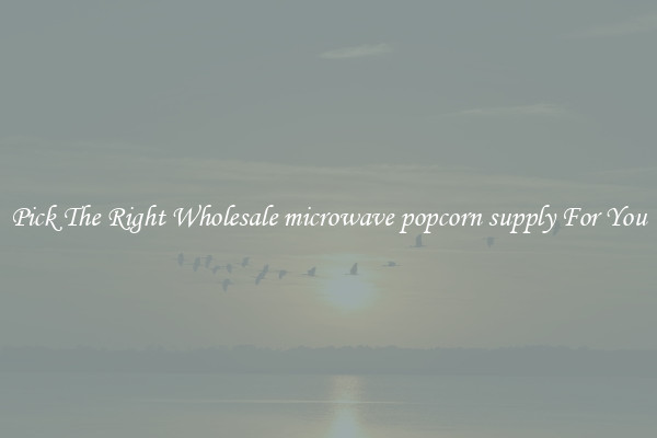 Pick The Right Wholesale microwave popcorn supply For You