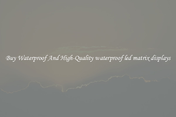 Buy Waterproof And High-Quality waterproof led matrix displays