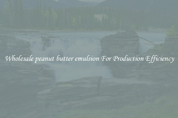 Wholesale peanut butter emulsion For Production Efficiency