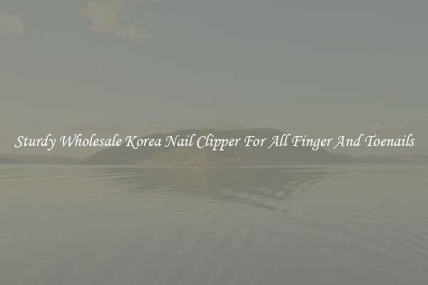 Sturdy Wholesale Korea Nail Clipper For All Finger And Toenails