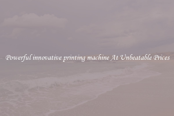 Powerful innovative printing machine At Unbeatable Prices
