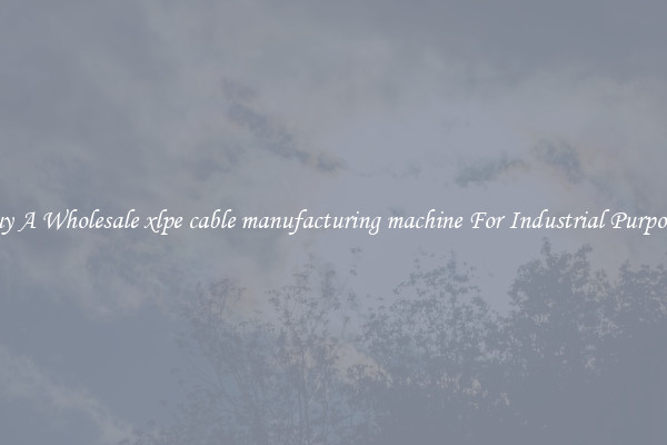 Buy A Wholesale xlpe cable manufacturing machine For Industrial Purposes
