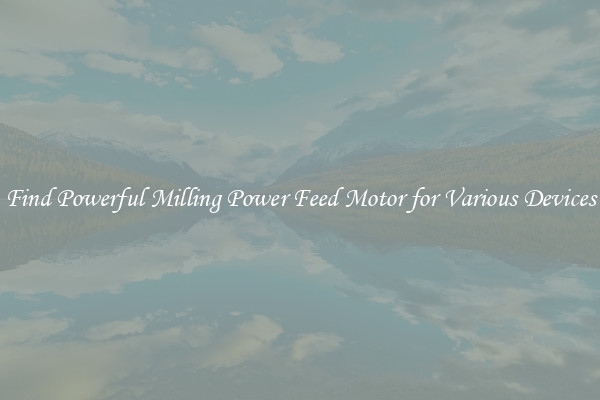 Find Powerful Milling Power Feed Motor for Various Devices