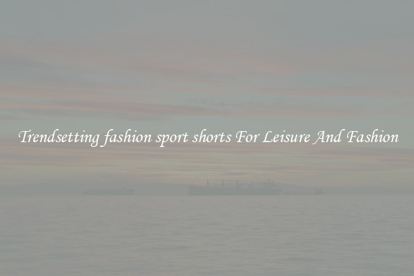 Trendsetting fashion sport shorts For Leisure And Fashion
