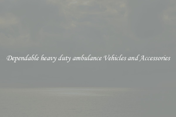 Dependable heavy duty ambulance Vehicles and Accessories