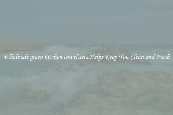 Wholesale green kitchen towel sets Helps Keep You Clean and Fresh