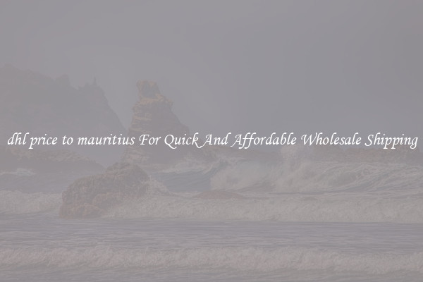 dhl price to mauritius For Quick And Affordable Wholesale Shipping
