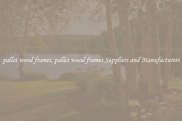 pallet wood frames, pallet wood frames Suppliers and Manufacturers