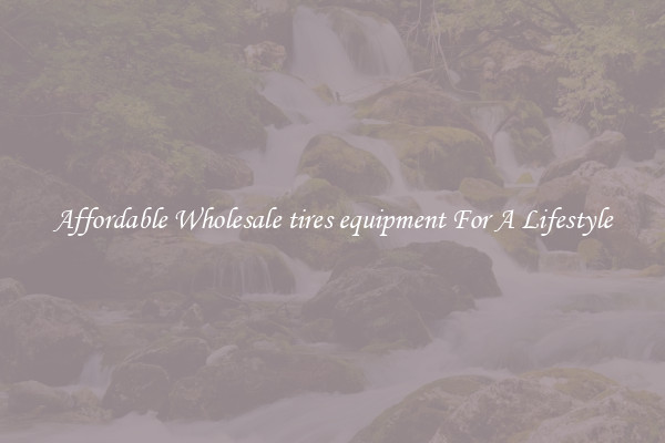 Affordable Wholesale tires equipment For A Lifestyle