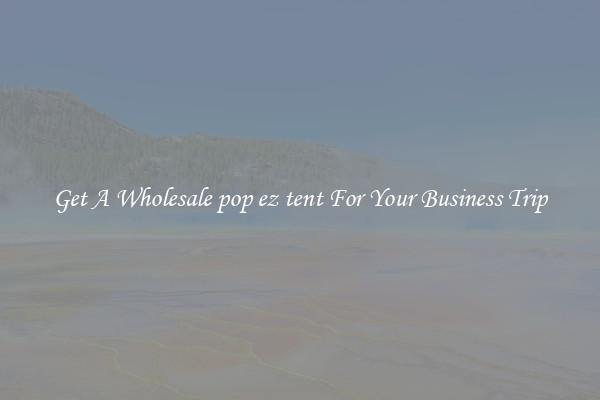 Get A Wholesale pop ez tent For Your Business Trip