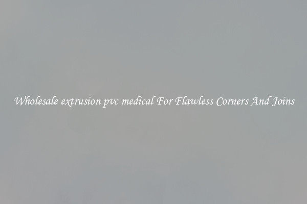 Wholesale extrusion pvc medical For Flawless Corners And Joins