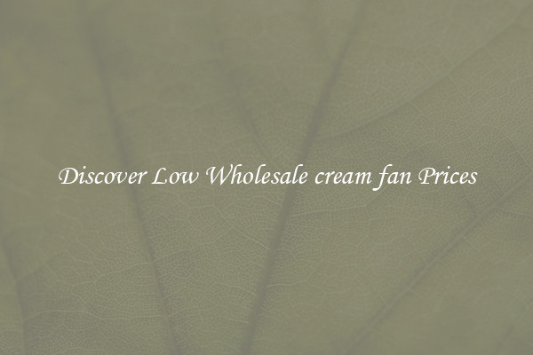 Discover Low Wholesale cream fan Prices