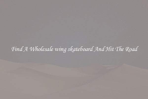 Find A Wholesale wing skateboard And Hit The Road