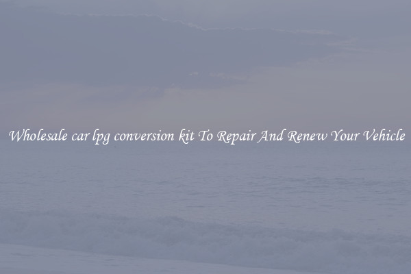 Wholesale car lpg conversion kit To Repair And Renew Your Vehicle