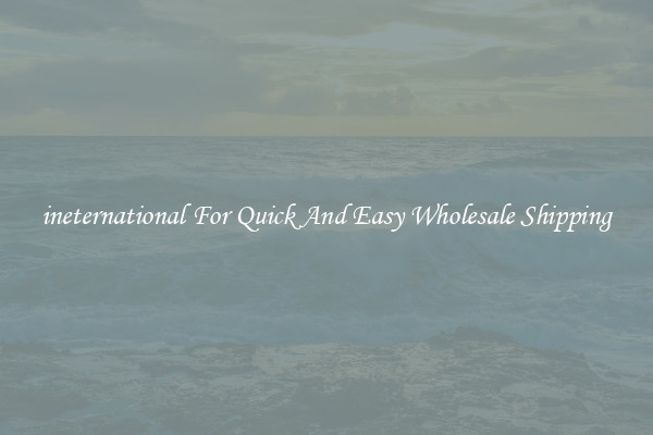 ineternational For Quick And Easy Wholesale Shipping