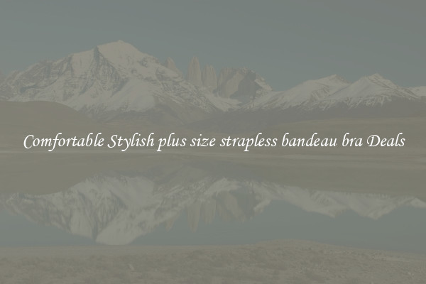 Comfortable Stylish plus size strapless bandeau bra Deals