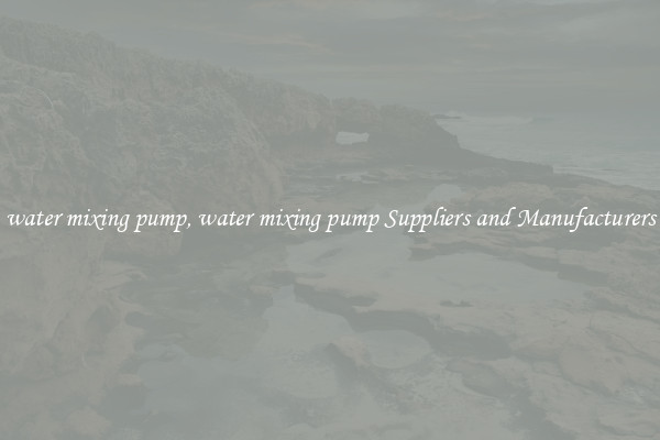 water mixing pump, water mixing pump Suppliers and Manufacturers