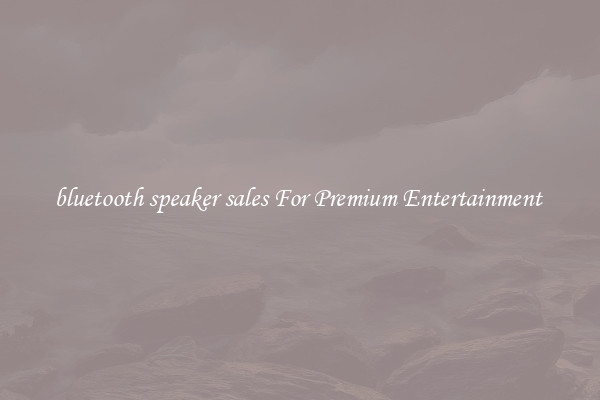 bluetooth speaker sales For Premium Entertainment 