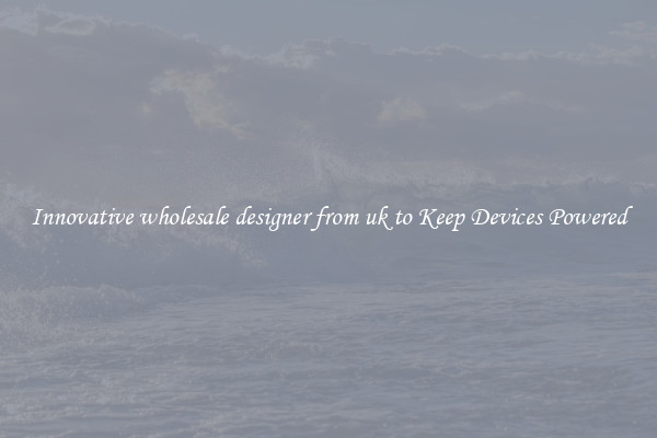 Innovative wholesale designer from uk to Keep Devices Powered
