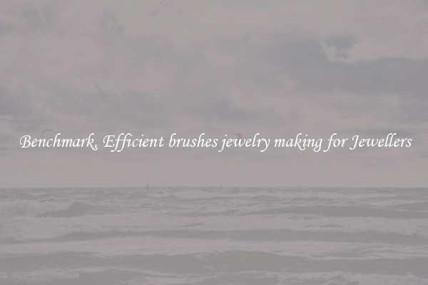 Benchmark, Efficient brushes jewelry making for Jewellers