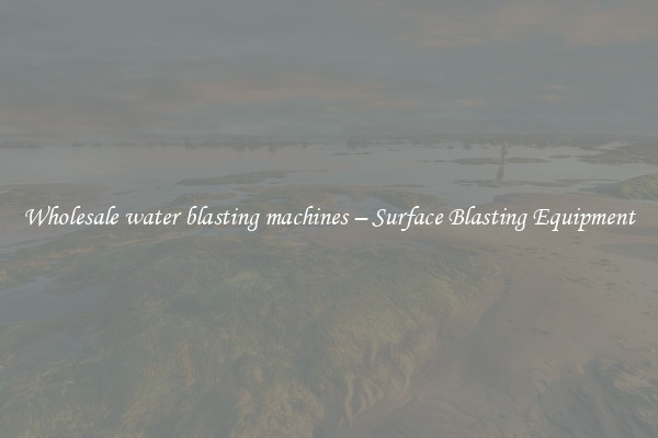  Wholesale water blasting machines – Surface Blasting Equipment 