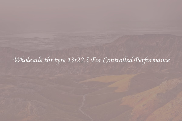 Wholesale tbr tyre 13r22.5 For Controlled Performance
