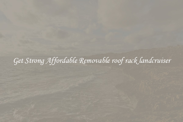 Get Strong Affordable Removable roof rack landcruiser