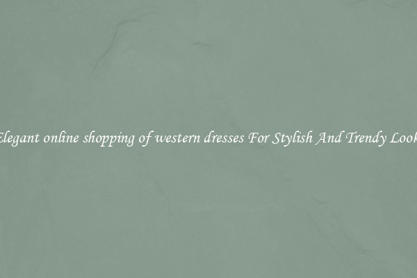 Elegant online shopping of western dresses For Stylish And Trendy Looks