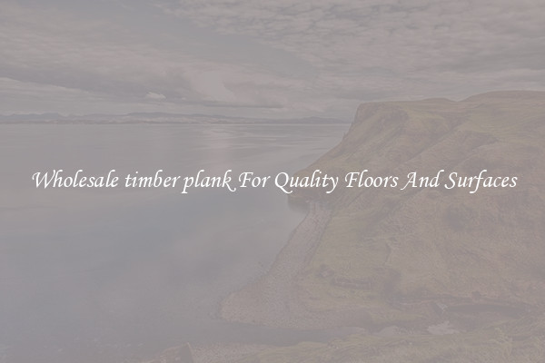 Wholesale timber plank For Quality Floors And Surfaces