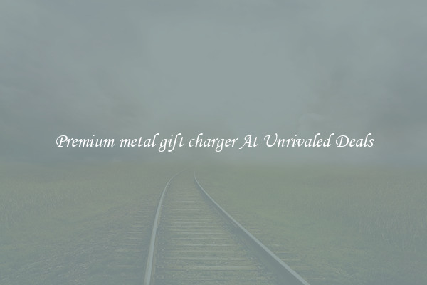 Premium metal gift charger At Unrivaled Deals